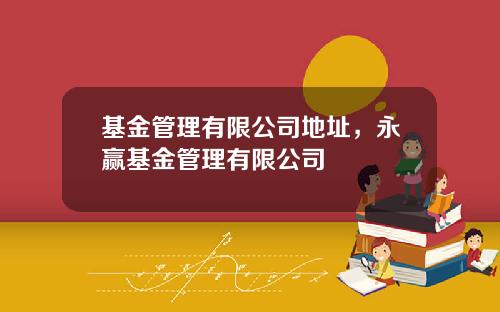基金管理有限公司地址，永赢基金管理有限公司