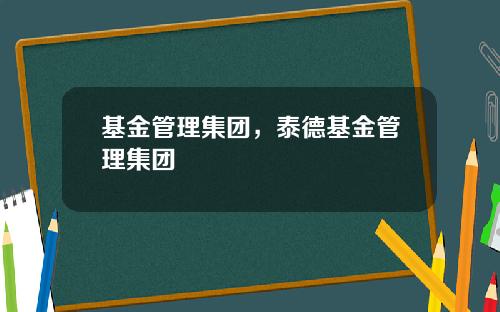 基金管理集团，泰德基金管理集团