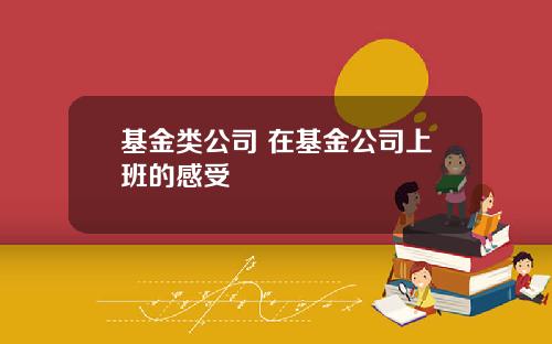 基金类公司 在基金公司上班的感受
