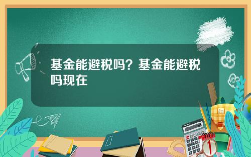 基金能避税吗？基金能避税吗现在
