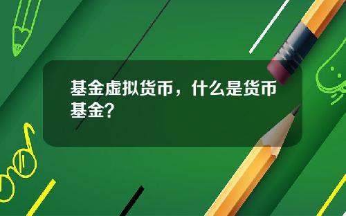 基金虚拟货币，什么是货币基金？