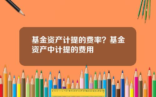 基金资产计提的费率？基金资产中计提的费用