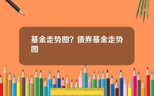 基金走势图？债券基金走势图