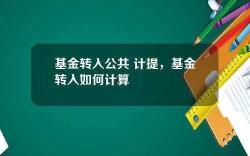 基金转入公共 计提，基金转入如何计算