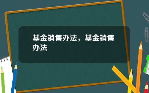 基金销售办法，基金销售 办法