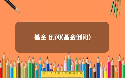 基金 倒闭(基金倒闭)