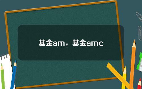 基金am，基金amc