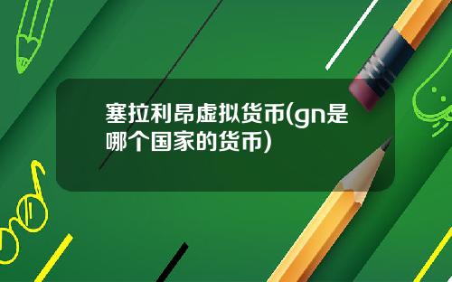 塞拉利昂虚拟货币(gn是哪个国家的货币)
