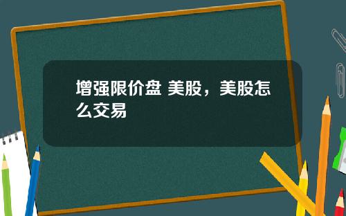 增强限价盘 美股，美股怎么交易