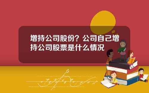 增持公司股份？公司自己增持公司股票是什么情况