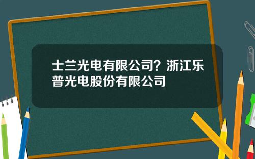 士兰光电有限公司？浙江乐普光电股份有限公司