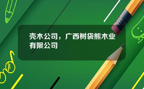 壳木公司，广西树袋熊木业有限公司