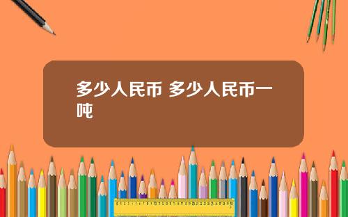 多少人民币 多少人民币一吨
