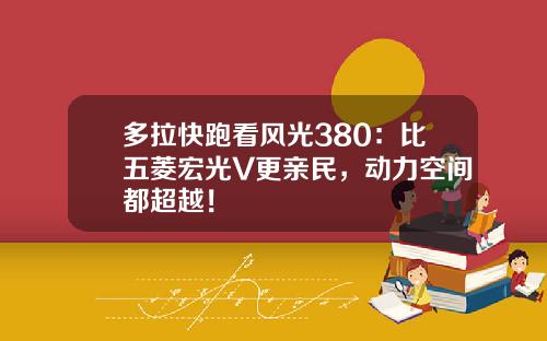 多拉快跑看风光380：比五菱宏光V更亲民，动力空间都超越！