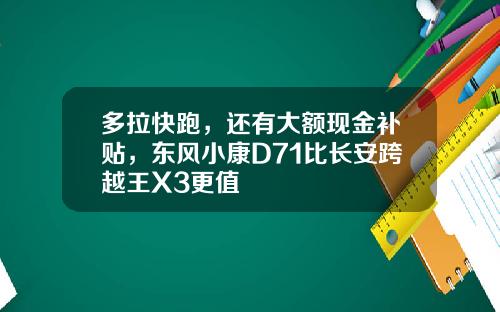 多拉快跑，还有大额现金补贴，东风小康D71比长安跨越王X3更值