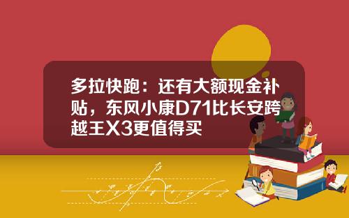 多拉快跑：还有大额现金补贴，东风小康D71比长安跨越王X3更值得买