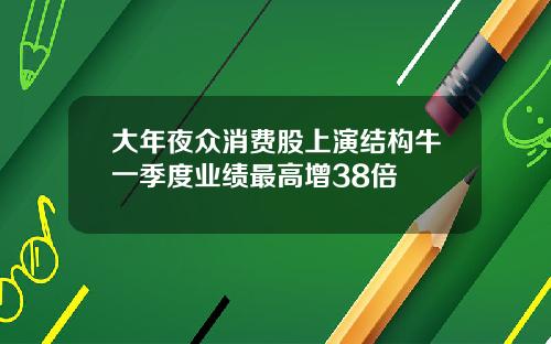 大年夜众消费股上演结构牛一季度业绩最高增38倍