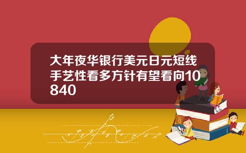 大年夜华银行美元日元短线手艺性看多方针有望看向10840