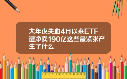 大年夜失血4月以来ETF遭净卖190亿这些最紧张产生了什么