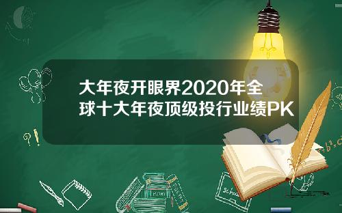 大年夜开眼界2020年全球十大年夜顶级投行业绩PK