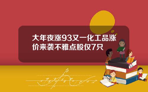 大年夜涨93又一化工品涨价来袭不雅点股仅7只