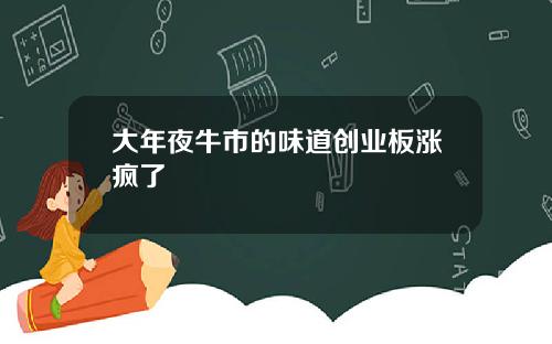 大年夜牛市的味道创业板涨疯了