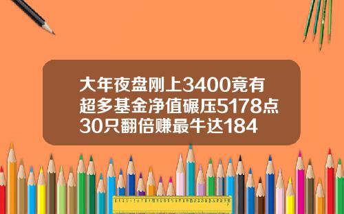 大年夜盘刚上3400竟有超多基金净值碾压5178点30只翻倍赚最牛达184