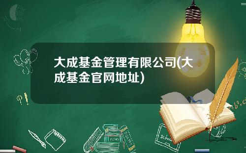 大成基金管理有限公司(大成基金官网地址)