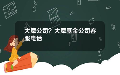 大摩公司？大摩基金公司客服电话