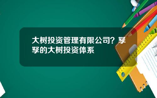 大树投资管理有限公司？孥孥的大树投资体系