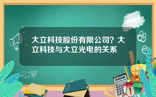 大立科技股份有限公司？大立科技与大立光电的关系