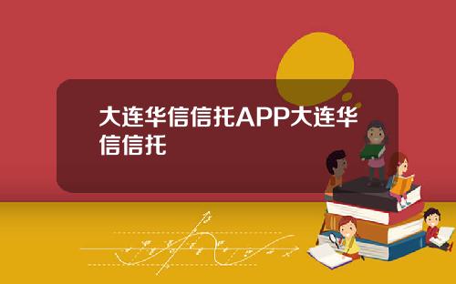 大连华信信托APP大连华信信托
