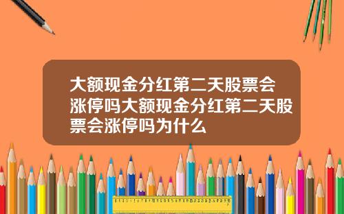 大额现金分红第二天股票会涨停吗大额现金分红第二天股票会涨停吗为什么