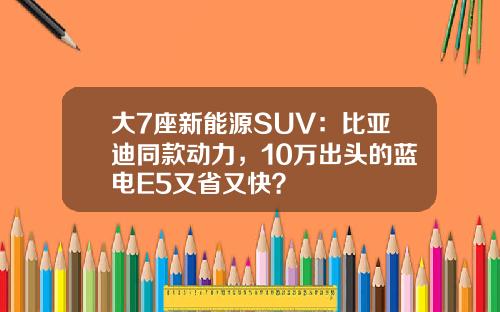 大7座新能源SUV：比亚迪同款动力，10万出头的蓝电E5又省又快？