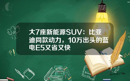 大7座新能源SUV：比亚迪同款动力，10万出头的蓝电E5又省又快