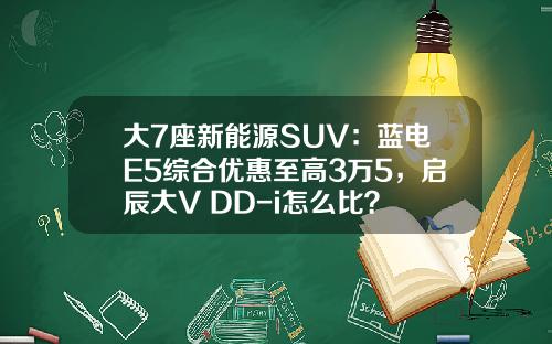 大7座新能源SUV：蓝电E5综合优惠至高3万5，启辰大V DD-i怎么比？