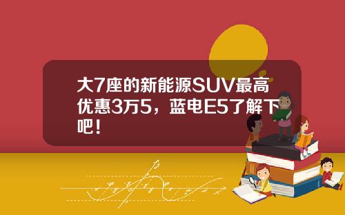 大7座的新能源SUV最高优惠3万5，蓝电E5了解下吧！