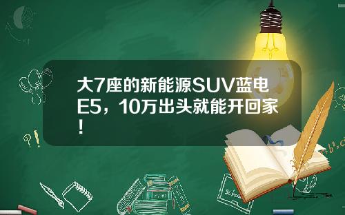 大7座的新能源SUV蓝电E5，10万出头就能开回家！