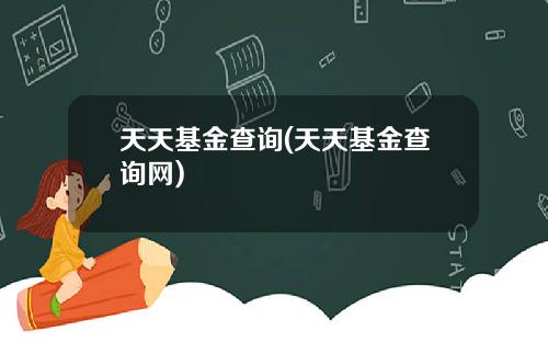 天天基金查询(天天基金查询网)