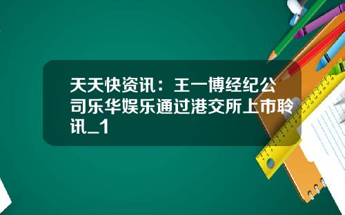 天天快资讯：王一博经纪公司乐华娱乐通过港交所上市聆讯_1