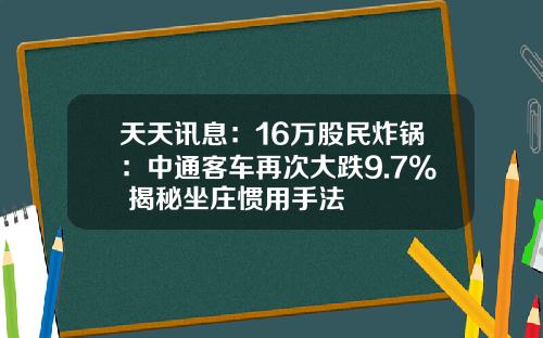 天天讯息：16万股民炸锅：中通客车再次大跌9.7% 揭秘坐庄惯用手法