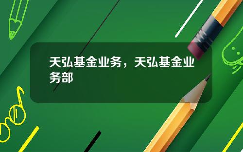 天弘基金业务，天弘基金业务部