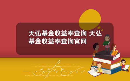 天弘基金收益率查询 天弘基金收益率查询官网