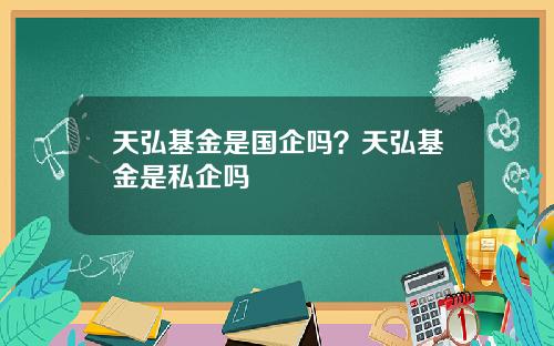 天弘基金是国企吗？天弘基金是私企吗