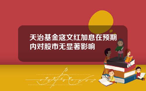 天治基金寇文红加息在预期内对股市无显著影响