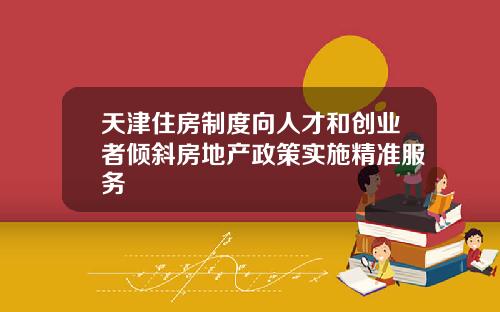 天津住房制度向人才和创业者倾斜房地产政策实施精准服务