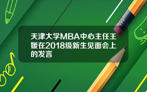 天津大学MBA中心主任王媛在2018级新生见面会上的发言