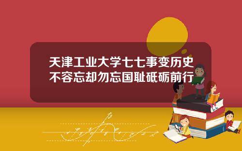 天津工业大学七七事变历史不容忘却勿忘国耻砥砺前行