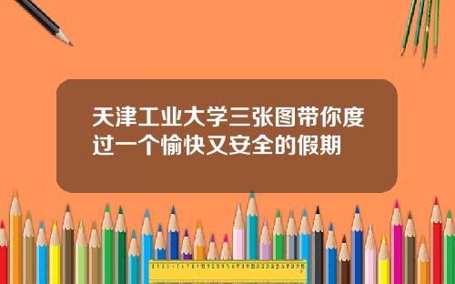 天津工业大学三张图带你度过一个愉快又安全的假期