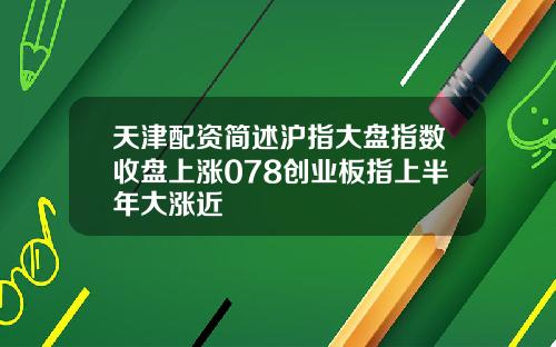 天津配资简述沪指大盘指数收盘上涨078创业板指上半年大涨近
